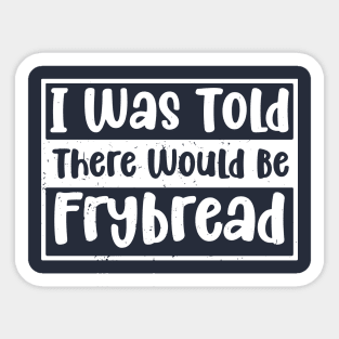 I Was Told There Would Be Frybread, Gift For Everyone Who Loves Frybread frybread lovers Sticker